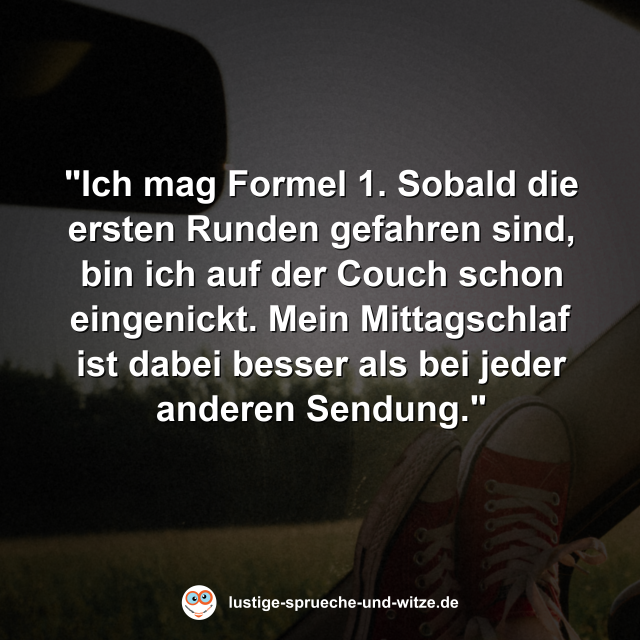 "Ich mag Formel 1. Sobald die ersten Runden gefahren sind, bin ich auf der Couch schon eingenickt. Mein Mittagschlaf ist dabei besser als bei jeder anderen Sendung."