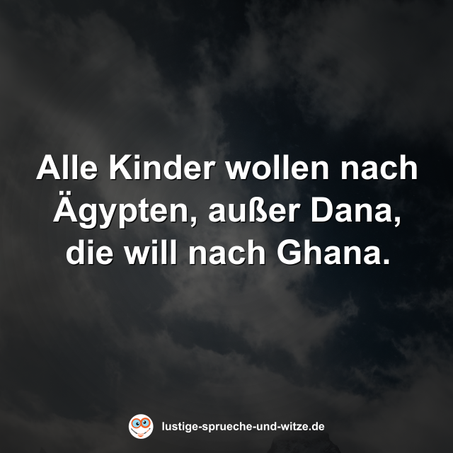 Alle Kinder wollen nach &Auml;gypten, au&szlig;er Dana, die will nach Ghana.