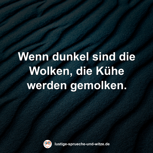 Wenn dunkel sind die Wolken, die K&uuml;he werden gemolken.