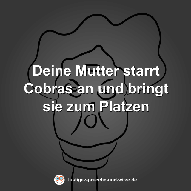 Deine Mutter starrt Cobras an und bringt sie zum Platzen