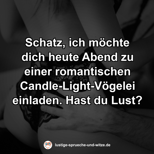 Schatz, ich möchte dich heute Abend zu einer romantischen Candle-Light-Vögelei einladen. Hast du Lust?