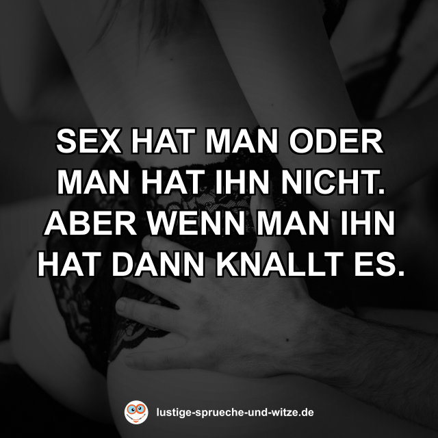 Sex hat man oder man hat ihn nicht. Aber wenn man ihn hat dann knallt es.