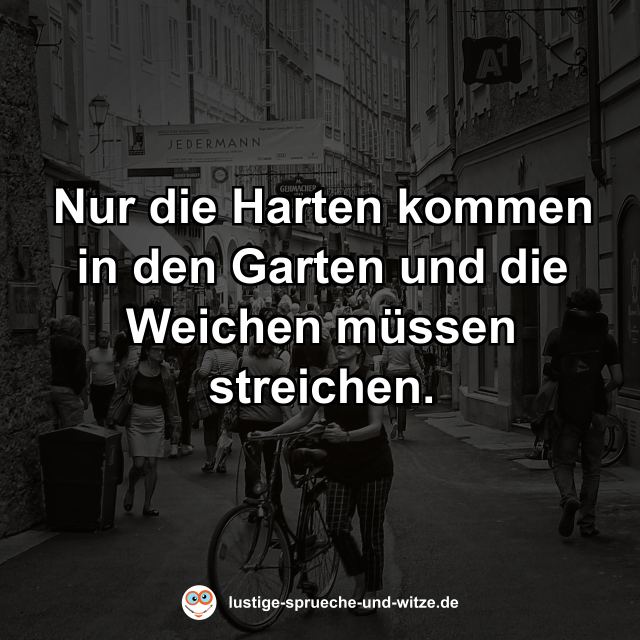 Nur die Harten kommen in den Garten und die Weichen m&uuml;ssen streichen.