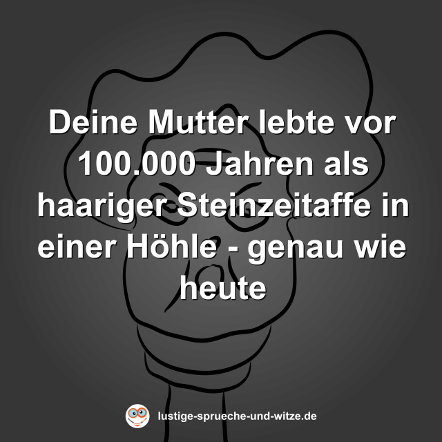 Deine Mutter lebte vor 100.000 Jahren als haariger Steinzeitaffe in einer H&ouml;hle - genau wie heute