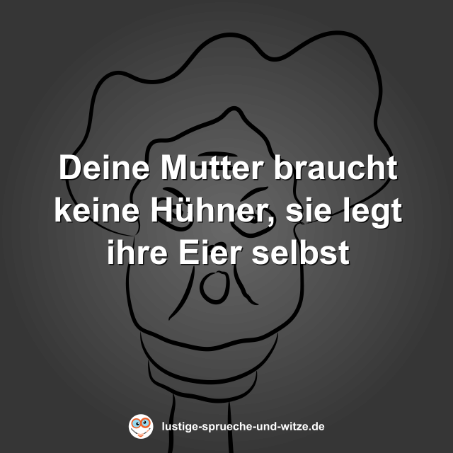 Deine Mutter braucht keine H&uuml;hner, sie legt ihre Eier selbst
