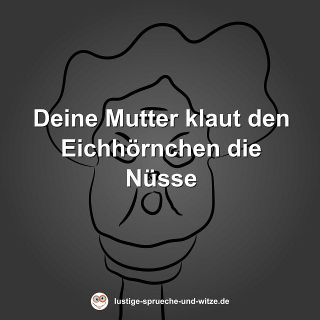 Deine Mutter klaut den Eichh&ouml;rnchen die N&uuml;sse