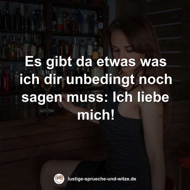 Es gibt da etwas was ich dir unbedingt noch sagen muss: Ich liebe mich!