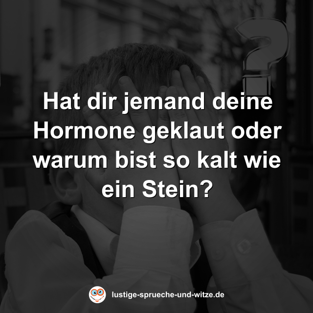 Hat dir jemand deine Hormone geklaut oder warum bist so kalt wie ein Stein?