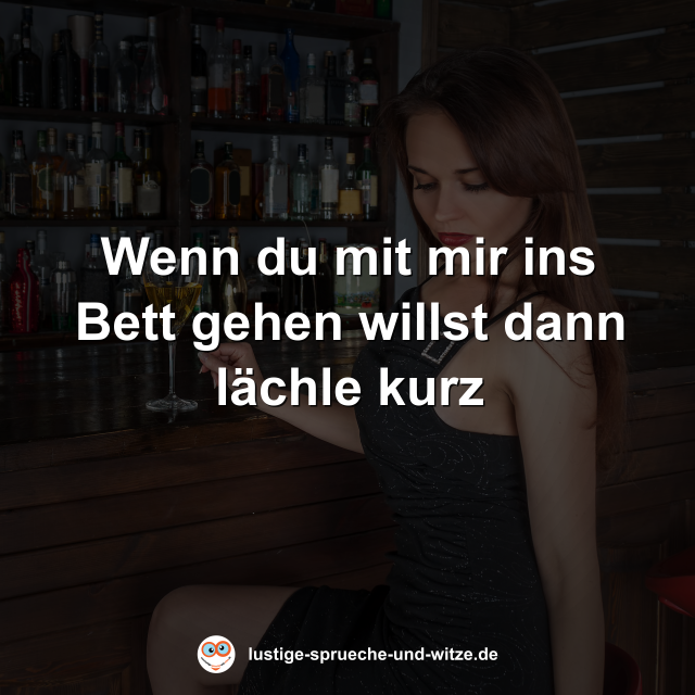 Wenn du mit mir ins Bett gehen willst dann l&auml;chle kurz