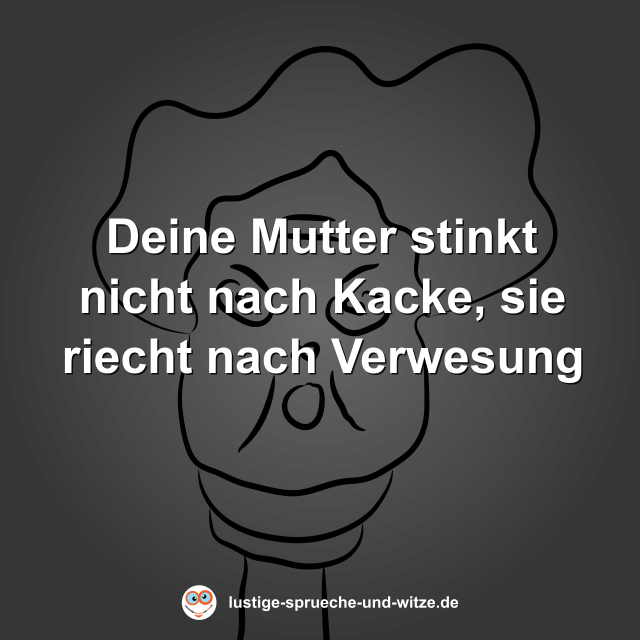 Deine Mutter stinkt nicht nach Kacke, sie riecht nach Verwesung