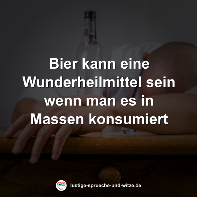 Bier kann eine Wunderheilmittel sein wenn man es in Massen konsumiert