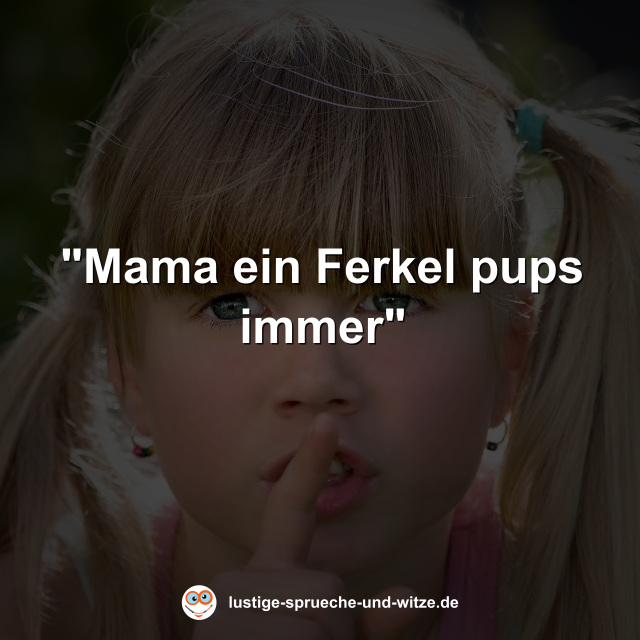 "Mama ein Ferkel pups immer"