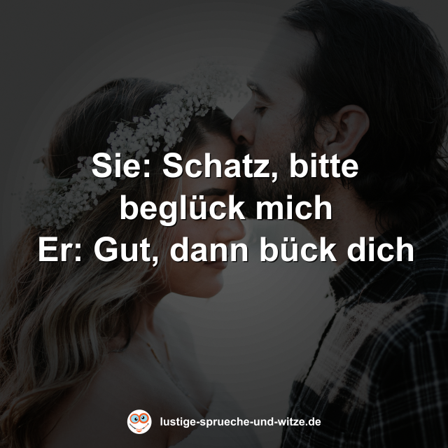 Sie: Schatz, bitte begl&uuml;ck mich Er: Gut, dann b&uuml;ck dich