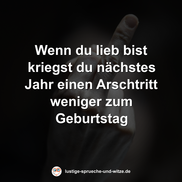 Wenn du lieb bist kriegst du n&auml;chstes Jahr einen Arschtritt weniger zum Geburtstag