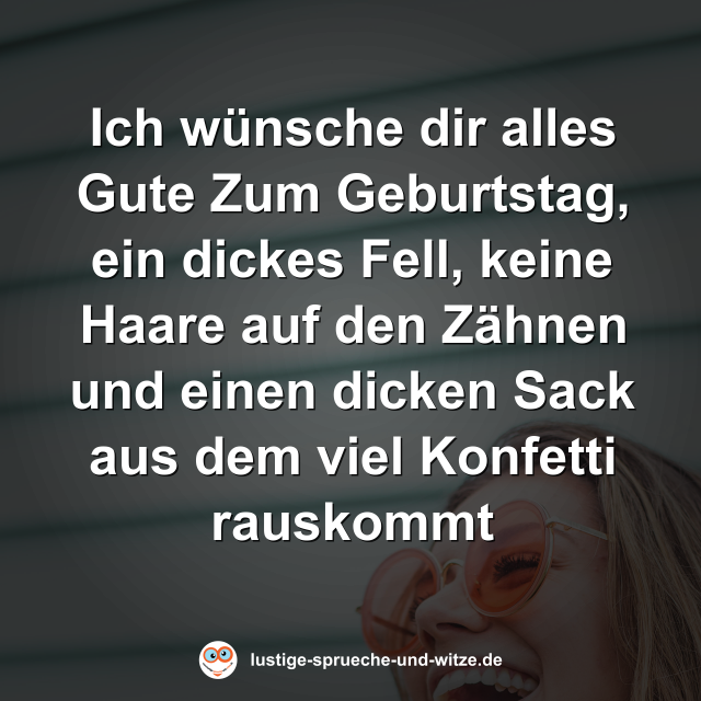 Ich w&uuml;nsche dir alles Gute Zum Geburtstag, ein dickes Fell, keine Haare auf den Z&auml;hnen und einen dicken Sack aus dem viel Konfetti rauskommt