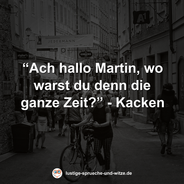 &ldquo;Ach hallo Martin, wo warst du denn die ganze Zeit?&rdquo; - Kacken