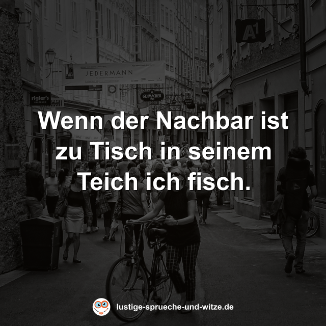 Wenn der Nachbar ist zu Tisch in seinem Teich ich fisch.