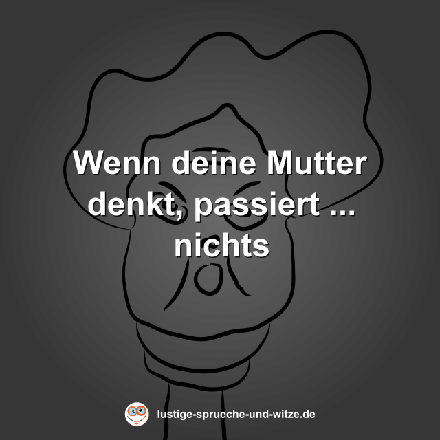 Wenn deine Mutter denkt, passiert ... nichts
