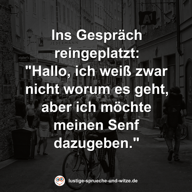 Ins Gespr&auml;ch reingeplatzt: "Hallo, ich wei&szlig; zwar nicht worum es geht, aber ich m&ouml;chte meinen Senf dazugeben."