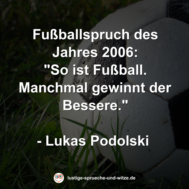 Fu&szlig;ballspruch des Jahres 2006: "So ist Fu&szlig;ball. Manchmal gewinnt der Bessere."  - Lukas Podolski
