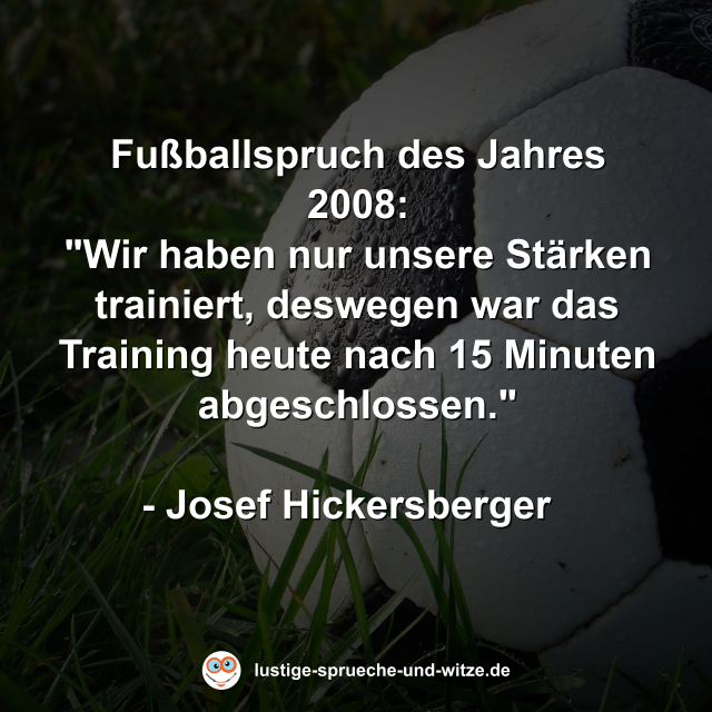 Fu&szlig;ballspruch des Jahres 2008: "Wir haben nur unsere St&auml;rken trainiert, deswegen war das Training heute nach 15 Minuten abgeschlossen."  - Josef Hickersberger
