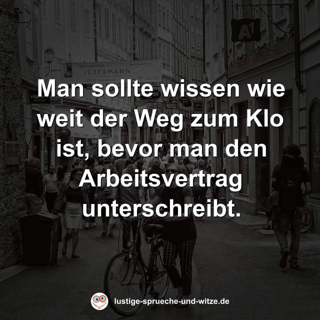 Man sollte wissen wie weit der Weg zum Klo ist, bevor man den Arbeitsvertrag unterschreibt.