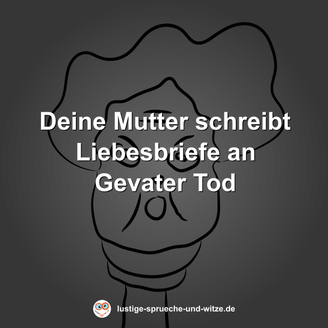 Deine Mutter schreibt Liebesbriefe an Gevater Tod