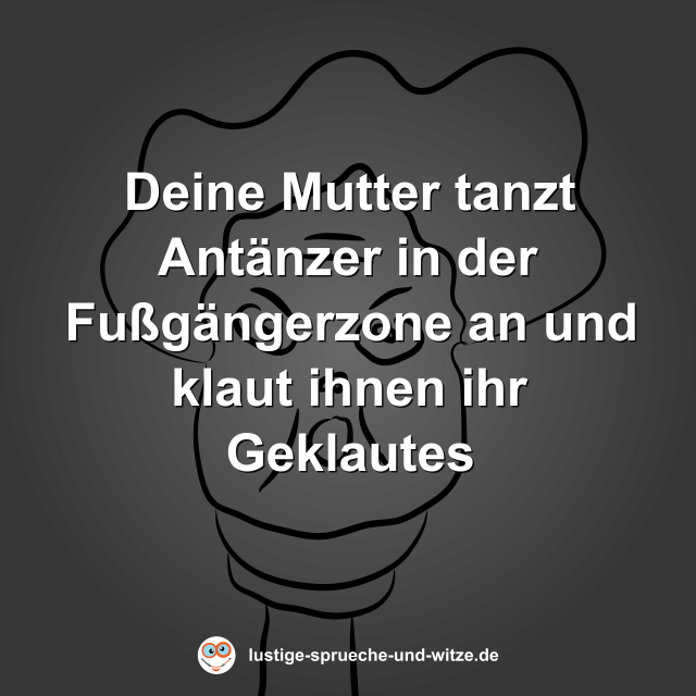 Deine Mutter tanzt Ant&auml;nzer in der Fu&szlig;g&auml;ngerzone an und klaut ihnen ihr Geklautes