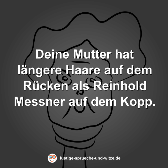 Deine Mutter hat l&auml;ngere Haare auf dem R&uuml;cken als Reinhold Messner auf dem Kopp.