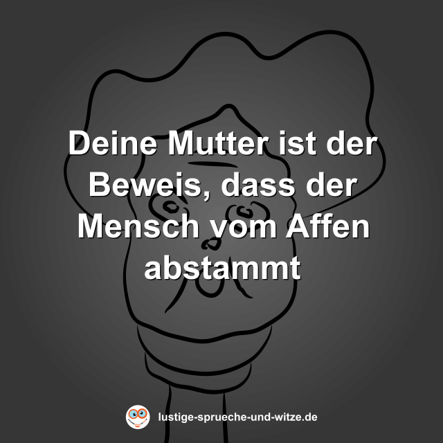 Deine Mutter ist der Beweis, dass der Mensch vom Affen abstammt