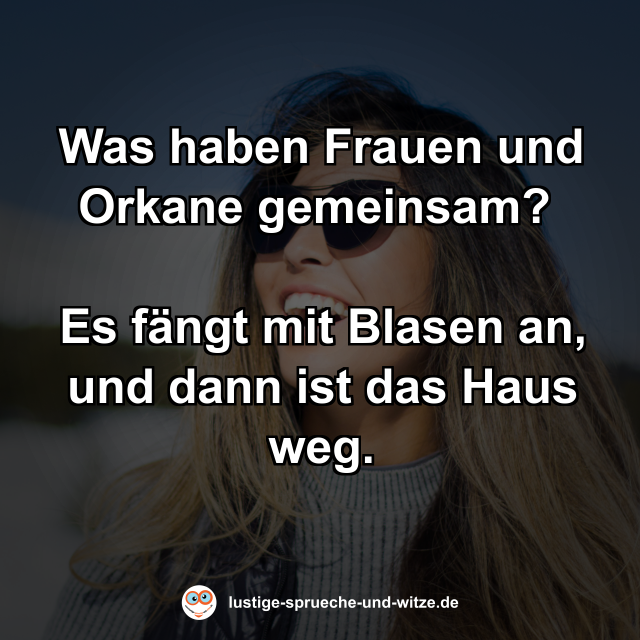 Was haben Frauen und Orkane gemeinsam? Es f&auml;ngt mit einem Blasen an, und dann ist das Haus weg.