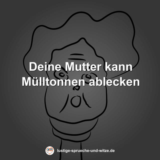 Deine Mutter kann M&uuml;lltonnen ablecken