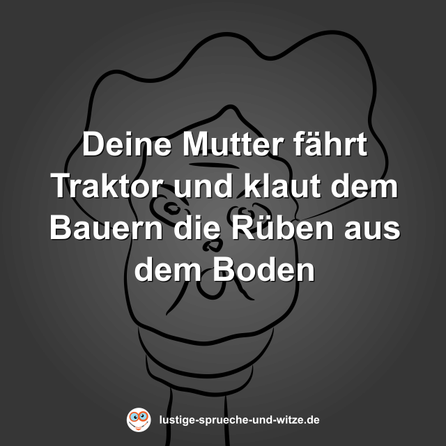 Deine Mutter f&auml;hrt Traktor und klaut dem Bauern die R&uuml;ben aus dem Boden