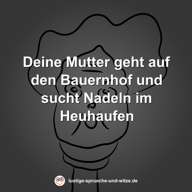 Deine Mutter geht auf den Bauernhof und sucht Nadeln im Heuhaufen