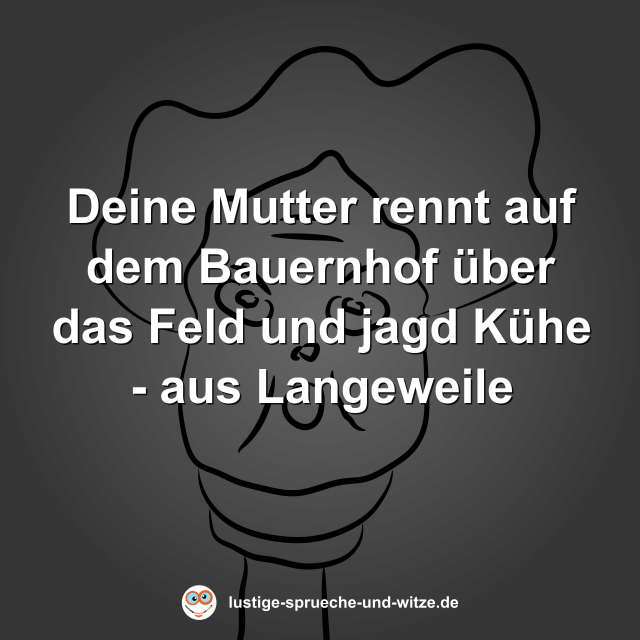 Deine Mutter rennt auf dem Bauernhof &uuml;ber das Feld und jagd K&uuml;he - aus Langeweile