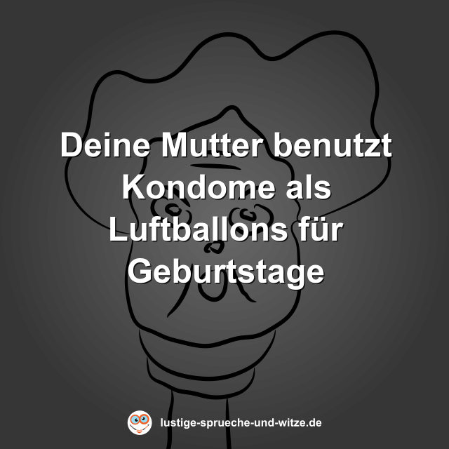 Deine Mutter benutzt Kondome als Luftballons f&uuml;r Geburtstage