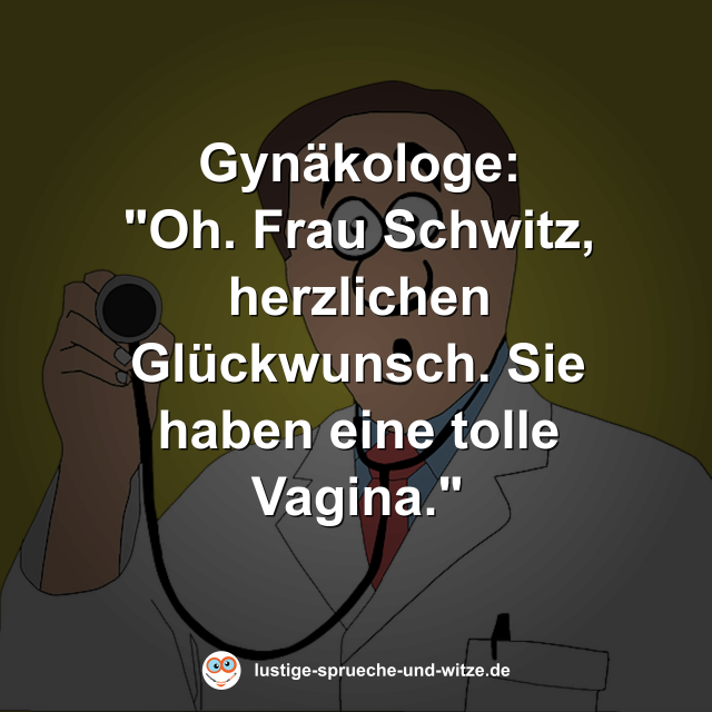Gyn&auml;kologe: "Oh. Frau Schwitz, herzlichen Gl&uuml;ckwunsch. Sie haben eine tolle Vagina."