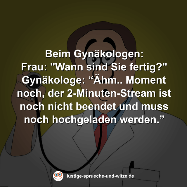 Beim Gyn&auml;kologen: Frau: "Wann sind Sie fertig?" Gyn&auml;kologe: &ldquo;&Auml;hm.. Moment noch, der 2-Minuten-Stream ist noch nicht beendet und muss noch hochgeladen werden.&rdquo;