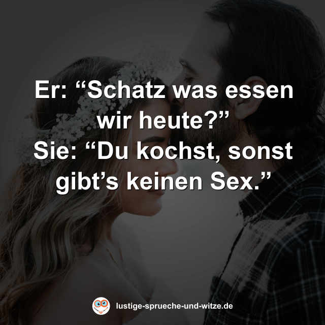 Er: &ldquo;Schatz was essen wir heute?&rdquo; Sie: &ldquo;Du kochst, sonst gibt&rsquo;s keinen Sex.&rdquo;