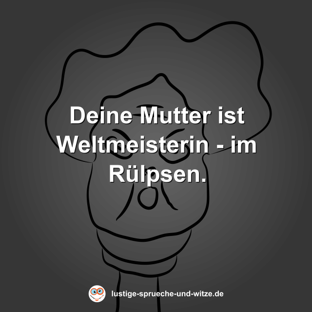 Deine Mutter ist Weltmeisterin - im R&uuml;lpsen.
