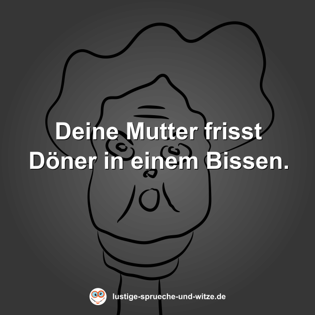 Deine Mutter frisst D&ouml;ner in einem Bissen.