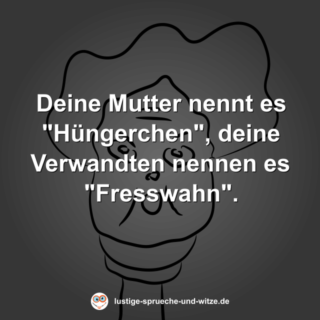 Deine Mutter nennt es "H&uuml;ngerchen", deine Verwandten nennen es "Fresswahn".