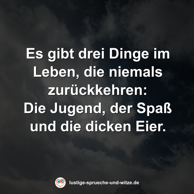 Es gibt drei Dinge im Leben, die niemals zur&uuml;ckkehren: Die Jugend, der Spa&szlig; und die dicken Eier.