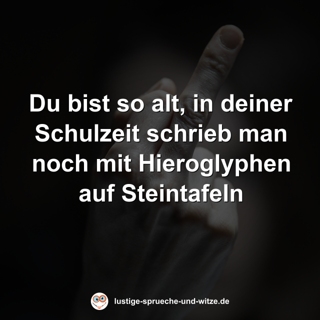 Du bist so alt, in deiner Schulzeit schrieb man noch mit Hieroglyphen auf Steintafeln