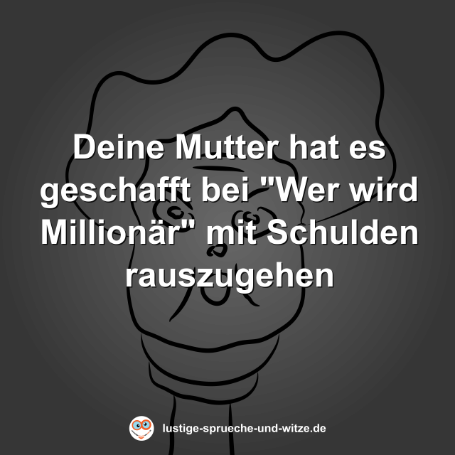 Deine Mutter hat es geschafft bei "Wer wird Million&auml;r" mit Schulden rauszugehen