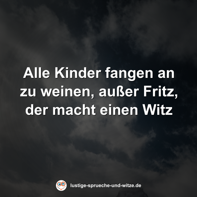 Alle Kinder fangen an zu weinen, au&szlig;er Fritz, der macht einen Witz