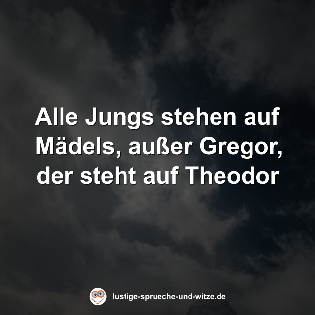 Alle Jungs stehen auf M&auml;dels, au&szlig;er Gregor, der steht auf Theodor