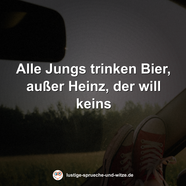 Alle Jungs trinken Bier, au&szlig;er Heinz, der will keins