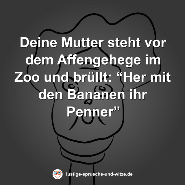 Deine Mutter steht vor dem Affengehege im Zoo und br&uuml;llt: &ldquo;Her mit den Bananen ihr Penner&rdquo;
