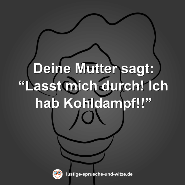 Deine Mutter sagt: &ldquo;Lasst mich durch! Ich hab Kohldampf!!&rdquo;